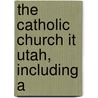 The Catholic Church It Utah, Including A by William Richard Harris