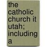 The Catholic Church It Utah; Including A by William Richard Harris