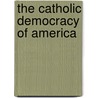 The Catholic Democracy Of America door John Edward Courtenay Bodley