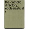 The Catholic Directory, Ecclesiastical R by Catholic Church. England