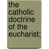 The Catholic Doctrine Of The Eucharist; by Catholic Layman Verax