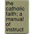The Catholic Faith; A Manual Of Instruct