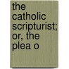 The Catholic Scripturist; Or, The Plea O by Mumford