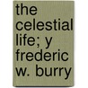 The Celestial Life; Y Frederic W. Burry by Frederic W. Burry