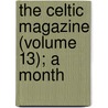 The Celtic Magazine (Volume 13); A Month by Unknown