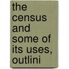 The Census And Some Of Its Uses, Outlini by George Tulloch Bisset-Smith