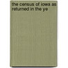 The Census Of Iowa As Returned In The Ye by Iowa Census Board