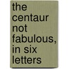 The Centaur Not Fabulous, In Six Letters door Edward Young