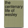 The Centenary Life Of Wesley by E.C. Kenyon