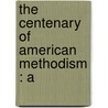 The Centenary Of American Methodism : A by John Mc'Clintock