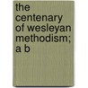The Centenary Of Wesleyan Methodism; A B door Thomas Jackson