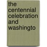 The Centennial Celebration And Washingto by United States. Joint Centennial