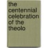 The Centennial Celebration Of The Theolo