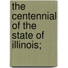 The Centennial Of The State Of Illinois; door Illinois. Centennial Commission