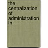 The Centralization Of Administration In door Samuel Peter Orth