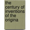 The Century Of Inventions Of The Origina by Edward Somerset Worcester