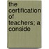 The Certification Of Teachers; A Conside