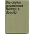 The Ceylon Government Railway; A Descrip