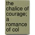 The Chalice Of Courage; A Romance Of Col