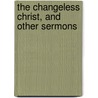 The Changeless Christ, And Other Sermons by Edwin Charles Dargan
