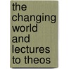 The Changing World And Lectures To Theos by Annie Wood Besant