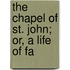 The Chapel Of St. John; Or, A Life Of Fa
