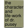 The Character And Life-Work Of Dr. Pusey door James Harrison Rigg