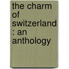 The Charm Of Switzerland : An Anthology by Norman G. Brett James