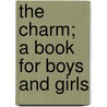 The Charm; A Book For Boys And Girls by National Art Library. Collection
