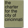 The Charter For The City Of Cincinnati by Cincinnati