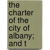 The Charter Of The City Of Albany; And T by Albany