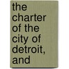 The Charter Of The City Of Detroit, And by Detroit Charters