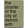 The Charter Of The City Of Detroit, With by Detroit