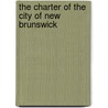 The Charter Of The City Of New Brunswick by New Brunswick