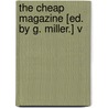 The Cheap Magazine [Ed. By G. Miller.] V by George Müller