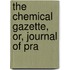 The Chemical Gazette, Or, Journal Of Pra