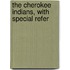 The Cherokee Indians, With Special Refer