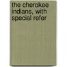 The Cherokee Indians, With Special Refer by Thomas Valentine Parker