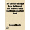 The Chicago Amateur Base Ball Annual And by General Books