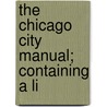 The Chicago City Manual; Containing A Li by Unknown