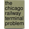 The Chicago Railway Terminal Problem door Chicago Terminal Commission