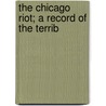 The Chicago Riot; A Record Of The Terrib by Paul C. Hull