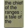 The Chief Of The Ranges : A Tale Of The door Hiram Alfred Cody