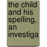 The Child And His Spelling, An Investiga door William Adelbert Cook