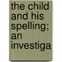 The Child And His Spelling; An Investiga