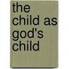The Child As God's Child door Charles Wesley Rishell