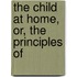 The Child At Home, Or, The Principles Of