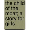 The Child Of The Moat; A Story For Girls by Ian Bernard Stoughton Holbourn