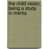 The Child Vision; Being A Study In Menta by Dorothy Tudor Owen Truman