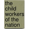 The Child Workers Of The Nation by National Child Labor Committee